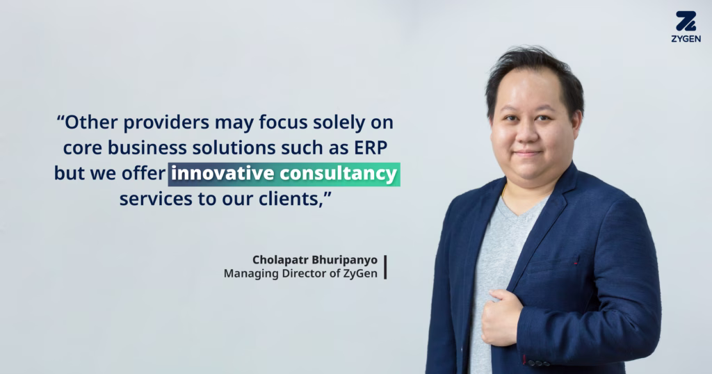 “Other providers may focus solely on core business solutions such as ERP but we offer innovative consultancy services to our clients,” —Cholapatr Bhuripanyo, Managing Director of ZyGen