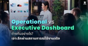 Operational vs Executive Dashboard เจาะลึกความแตกต่างผ่านสถานการณ์ใช้งานจริง